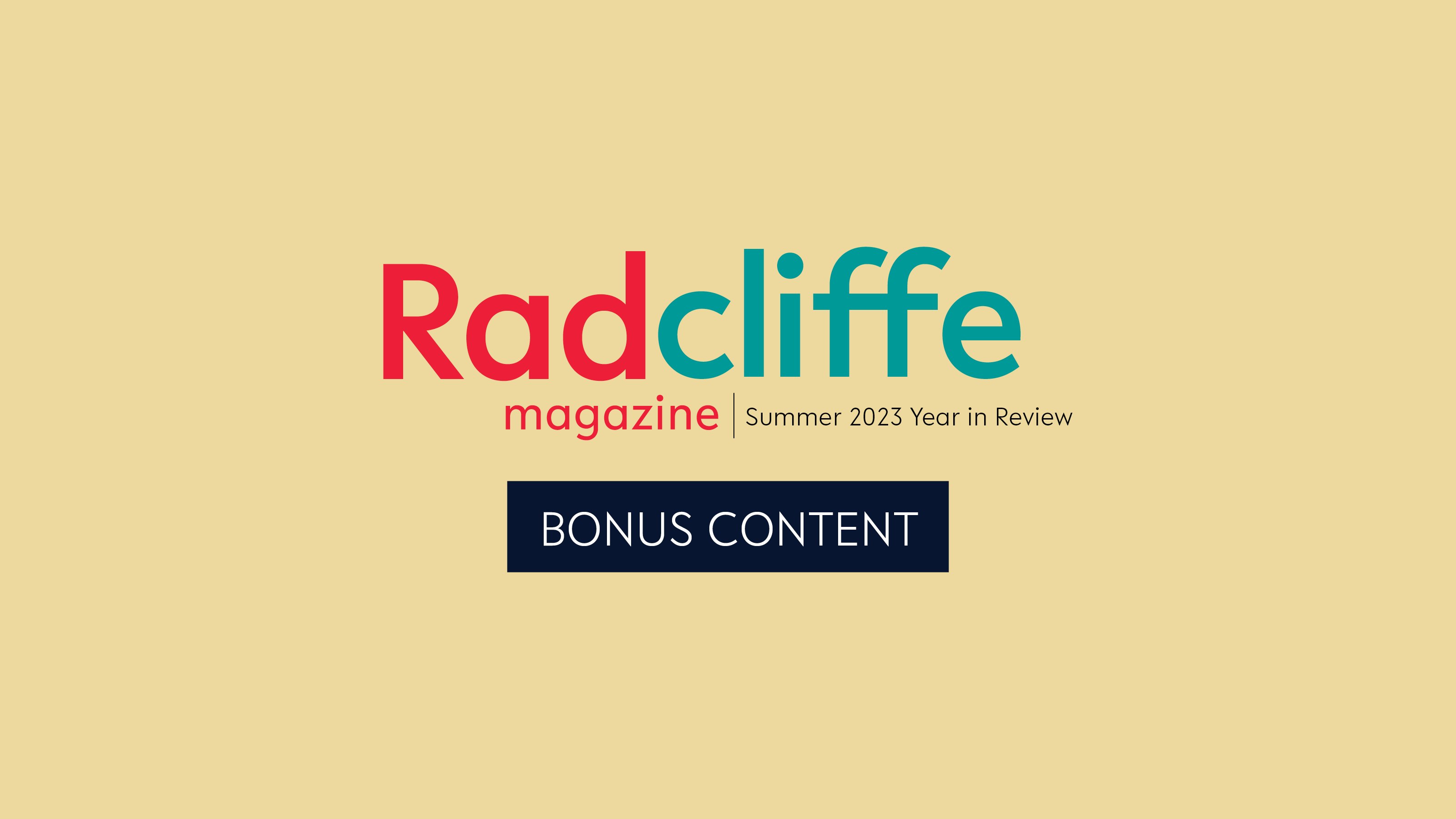 Click here to experience bonus multimedia content from the 2023 Year in Review issue of Radcliffe Magazine